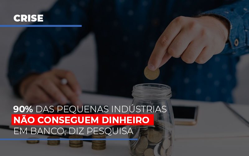 90 Das Pequenas Industrias Nao Conseguem Dinheiro Em Banco Diz Pesquisa - Notícias e Artigos Contábeis