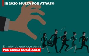 Ir 2020 Multa Por Atraso E Maior Do Que Voce Pensa Por Causa Do Calculo Restituição - Notícias e Artigos Contábeis