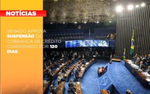 Senado Aprova Suspensao Da Cobranca De Credito Consignado Por 120 Dias - Notícias e Artigos Contábeis