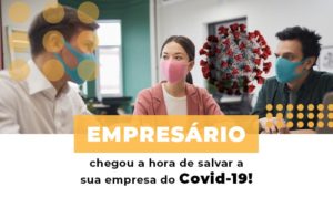 Empresario Chegou A Hora De Salvar A Sua Empresa Do Covid 19 - Notícias e Artigos Contábeis