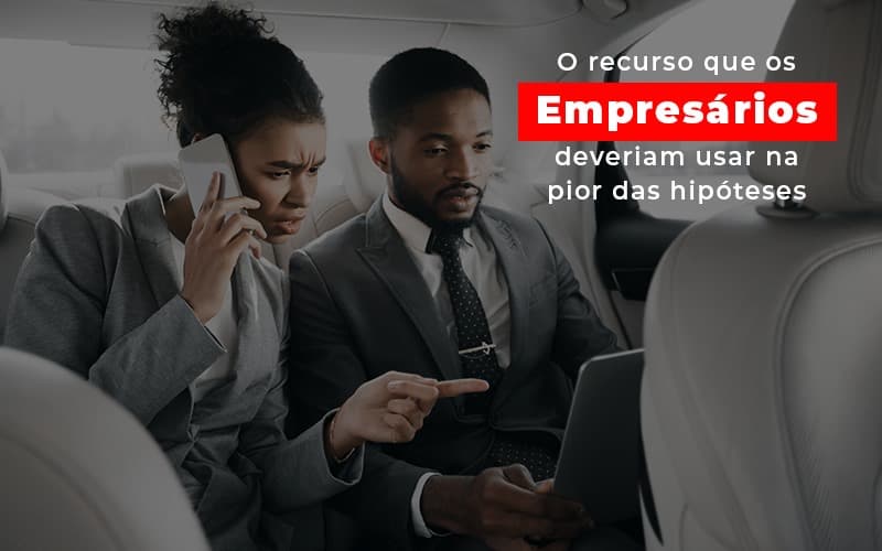 O Recurso Que Os Empresarios Deveriam Usar Na Pior Das Hipoteses - Notícias e Artigos Contábeis