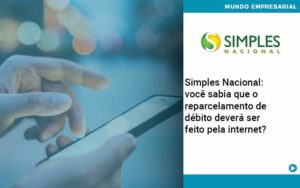 Simples Nacional Voce Sabia Que O Reparcelamento De Debito Devera Ser Feito Pela Internet - Lancei Contabilidade - Escritório Contábil no Rio de Janeiro/RJ