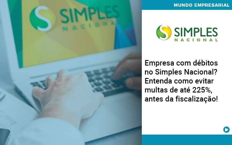 Empresa Com Debitos No Simples Nacional Entenda Como Evitar Multas De Ate 225 Antes Da Fiscalizacao - Lancei Contabilidade - Escritório Contábil no Rio de Janeiro/RJ