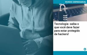 Tecnologia Saiba O Que Voce Deve Fazer Para Estar Protegido De Hackers 1 - Lancei Contabilidade - Escritório Contábil no Rio de Janeiro/RJ