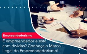 E Empreendedor E Esta Com Dividas Conheca O Marco Legal Do Empreendedorismo - Lancei Contabilidade - Escritório Contábil no Rio de Janeiro/RJ