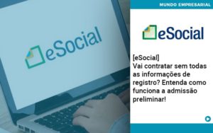 E Social Vai Contratar Sem Todas As Informacoes De Registro Entenda Como Funciona A Admissao Preliminar - Lancei Contabilidade - Escritório Contábil no Rio de Janeiro/RJ