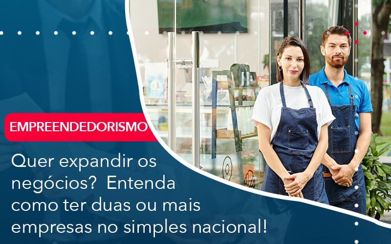 Quer Expandir Os Negocios Entenda Como Ter Duas Ou Mais Empresas No Simples Nacional - Lancei Contabilidade - Escritório Contábil no Rio de Janeiro/RJ