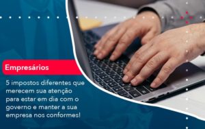 5 Impostos Diferentes Que Merecem Sua Atencao Para Estar En Dia Com O Governo E Manter A Sua Empresa Nos Conformes 1 - Lancei Contabilidade - Escritório Contábil no Rio de Janeiro/RJ