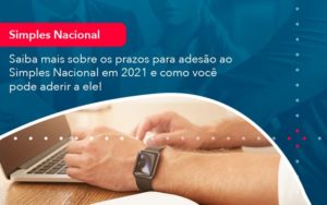 Saiba Mais Sobre Os Prazos Para Adesao Ao Simples Nacional Em 2021 E Como Voce Pode Aderir A Ele 1 - Lancei Contabilidade - Escritório Contábil no Rio de Janeiro/RJ