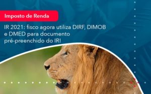 Ir 2021 Fisco Agora Utiliza Dirf Dimob E Dmed Para Documento Pre Preenchido Do Ir 1 - Lancei Contabilidade - Escritório Contábil no Rio de Janeiro/RJ