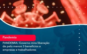 Pandemia Governo Mira Liberacao De Pelo Menos 3 Beneficios A Empresas E Trabalhadores 1 - Lancei Contabilidade - Escritório Contábil no Rio de Janeiro/RJ