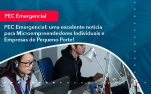 Pec Emergencial Uma Excelente Noticia Para Microempreendedores Individuais E Empresas De Pequeno Porte 1 - Lancei Contabilidade - Escritório Contábil no Rio de Janeiro/RJ