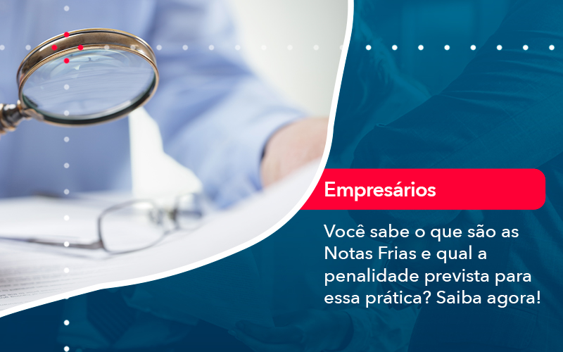 Voce Sabe O Que Sao As Notas Frias E Qual A Penalidade Prevista Para Essa Pratica - Lancei Contabilidade - Escritório Contábil no Rio de Janeiro/RJ