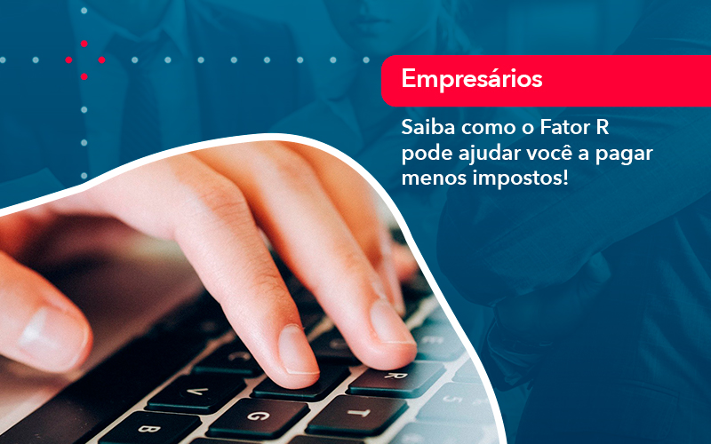 Saiba Como O Fator R Pode Ajudar Voce A Pagar Menos Impostos - Lancei Contabilidade - Escritório Contábil no Rio de Janeiro/RJ