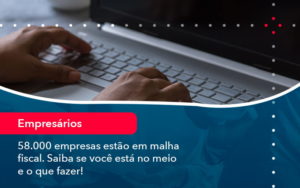 58000 Empresas Estao Em Malha Fiscal Saiba Se Voce Esta No Meio E O Que Fazer 1 - Lancei Contabilidade - Escritório Contábil no Rio de Janeiro/RJ