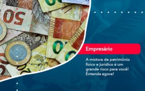 A Mistura De Patrimonio Fisico E Juridico E Um Grande Risco Para Voce 1 - Lancei Contabilidade - Escritório Contábil no Rio de Janeiro/RJ