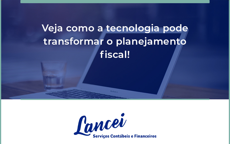 Veja Como A Tecnologia Pode Transformar O Planejamento Fiscal Lancei - Lancei Contabilidade - Escritório Contábil no Rio de Janeiro/RJ