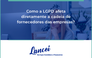 Como A Lgpd Afeta Diretamente A Cadeia De Fornecedores Das Empresas Lancei - Lancei Contabilidade - Escritório Contábil no Rio de Janeiro/RJ