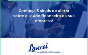 Conheça 5 Sinais De Alerta Sobre A Saúde Financeira Da Sua Empresa Lancei - Lancei Contabilidade - Escritório Contábil no Rio de Janeiro/RJ