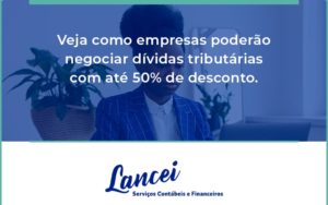 Veja Como Empresas Poderão Negociar Dívidas Tributárias Com Até 50% De Desconto. Lancei - Lancei Contabilidade - Escritório Contábil no Rio de Janeiro/RJ