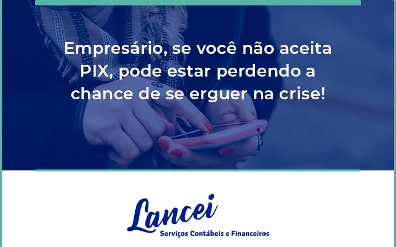 Atencao Empresarios Se Voce Nao Aceita Pix Pode Estar Perdendo A Chance De Se Erguer Na Crise Lancei - Lancei Contabilidade - Escritório Contábil no Rio de Janeiro/RJ