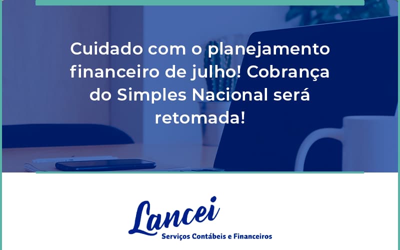 Cuidado Com O Planejamento Financeiro De Julho Cobranca Do Simples Nacional Sera Retomada Lancei - Lancei Contabilidade - Escritório Contábil no Rio de Janeiro/RJ