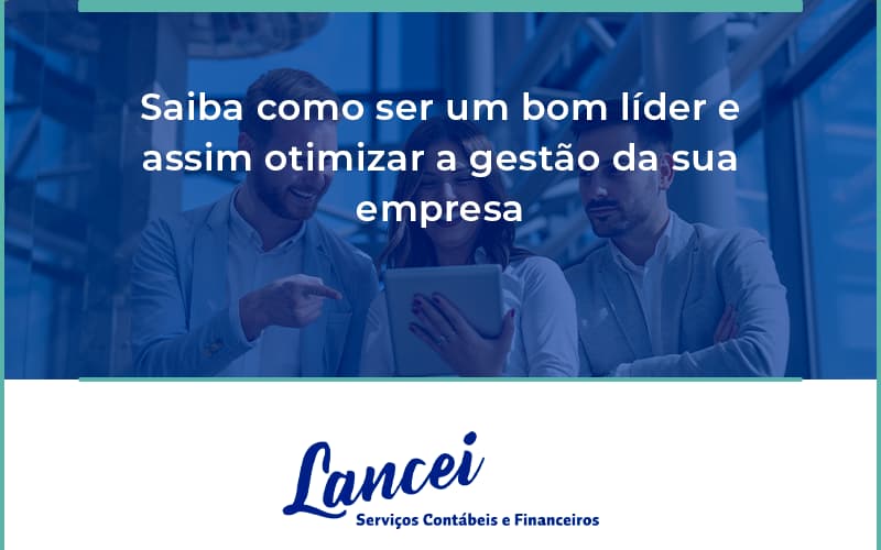 Saiba Como Ser Um Bom Lider E Assim Otimizar A Gestao Da Sua Empresa Lancei - Lancei Contabilidade - Escritório Contábil no Rio de Janeiro/RJ