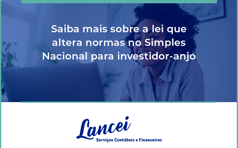 Saiba Mais Sobre A Lei Que Altera Normas No Simples Nacional Para Investidor Anjo Lancei - Lancei Contabilidade - Escritório Contábil no Rio de Janeiro/RJ