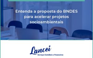 Entenda Como O Bndes Promete Acelerar Projetos Que Possuam Reflexos Socioambientais E Prepare Se Para Crescer Lancei - Lancei Contabilidade - Escritório Contábil no Rio de Janeiro/RJ