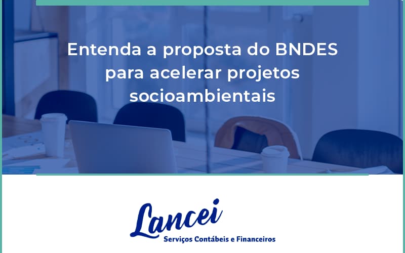 Entenda Como O Bndes Promete Acelerar Projetos Que Possuam Reflexos Socioambientais E Prepare Se Para Crescer Lancei - Lancei Contabilidade - Escritório Contábil no Rio de Janeiro/RJ