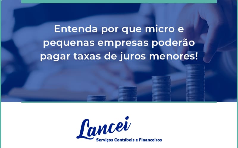 Entenda Por Que Micro E Pequenas Empresas Poderão Pagar Taxas De Juros Menores! Lancei - Lancei Contabilidade - Escritório Contábil no Rio de Janeiro/RJ