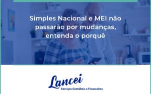 Simples Nacional E Mei Não Passarão Por Mudanças, Entenda O Porquê Lancei - Lancei Contabilidade - Escritório Contábil no Rio de Janeiro/RJ