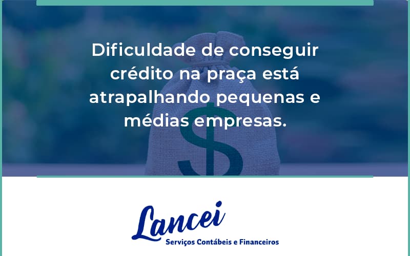 A Dificuldade De Conseguir Crédito Na Praça Está Atrapalhando Pequenas E Médias Empresas Lancei - Lancei Contabilidade - Escritório Contábil no Rio de Janeiro/RJ