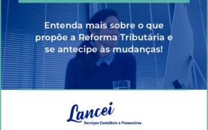 Entenda Mais Sobre O Que Propõe A Reforma Tributária E Se Antecipe às Mudanças! Lancei - Lancei Contabilidade - Escritório Contábil no Rio de Janeiro/RJ