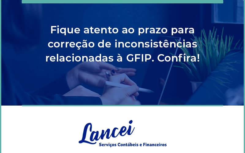 Fique Atento Ao Prazo Para Correção De Inconsistências Relacionadas à Gfip. Confira Lancei - Lancei Contabilidade - Escritório Contábil no Rio de Janeiro/RJ