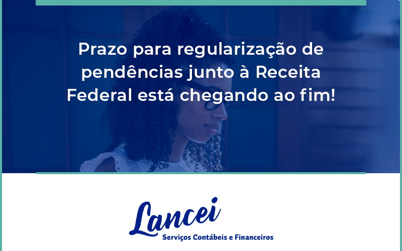 Prazo Para Regularização De Pendências Junto à Receita Federal Está Chegando Ao Fim! Lancei - Lancei Contabilidade - Escritório Contábil no Rio de Janeiro/RJ