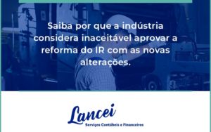 Saiba Por Que A Indústria Considera Inaceitável Aprovar A Reforma Do Ir Com As Novas Alterações. Lancei - Lancei Contabilidade - Escritório Contábil no Rio de Janeiro/RJ