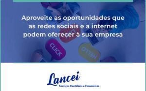 Aproveite As Oportunidades Que As Redes Sociais E A Internet Podem Oferecer à Sua Empresa Lancei - Lancei Contabilidade - Escritório Contábil no Rio de Janeiro/RJ