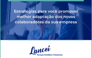 Conheça As Estratégias Para Você Promover Melhor Adaptação Dos Novos Colaboradores Da Sua Empresa Lancei - Lancei Contabilidade - Escritório Contábil no Rio de Janeiro/RJ