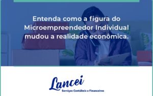 Entenda Como A Figura Do Microempreendedor Individual Mudou A Realidade Econômica. Lancei - Lancei Contabilidade - Escritório Contábil no Rio de Janeiro/RJ