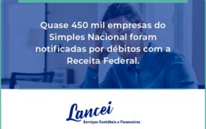 Quase 450 Mil Empresas Do Simples Nacional Foram Notificadas Por Débitos Com A Receita Federal. Lancei - Lancei Contabilidade - Escritório Contábil no Rio de Janeiro/RJ