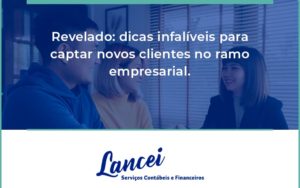 Dicas Infalíveis Para Captar Novos Clientes No Ramo Empresarial. Lancei - Lancei Contabilidade - Escritório Contábil no Rio de Janeiro/RJ