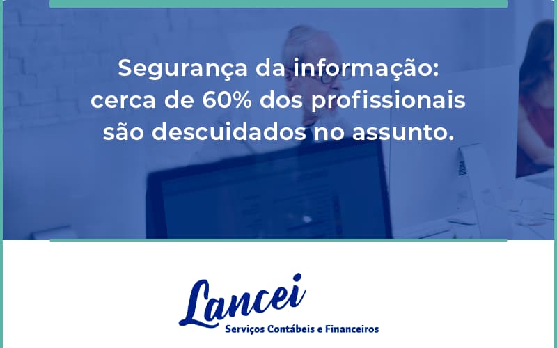 Seguranca Da Informacao Cerca De 60 Dos Profissionais Sao Descuidados No Assunto Entenda Lancei - Lancei Contabilidade - Escritório Contábil no Rio de Janeiro/RJ