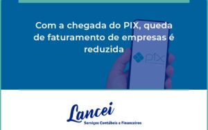 Com A Chegada Do Pix, Queda De Faturamento De Empresas é Reduzida Lancei - Lancei Contabilidade - Escritório Contábil no Rio de Janeiro/RJ