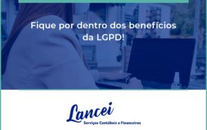 Fique Por Dentro Dos Beneficios Da Lgpd Lancei - Lancei Contabilidade - Escritório Contábil no Rio de Janeiro/RJ