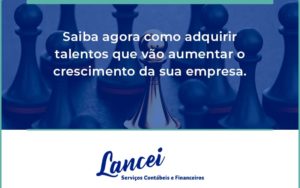 Saiba Agora Como Adquirir Talentos Que Vao Lancei - Lancei Contabilidade - Escritório Contábil no Rio de Janeiro/RJ