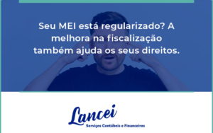 Seu Mei Esta Regularizado A Melhora Na Fiscalizacao Também Ajuda Nos Seus Direitos Lancei - Lancei Contabilidade - Escritório Contábil no Rio de Janeiro/RJ