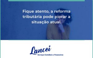 Fique Atento, A Reforma Tributária Pode Piorar A Situação Atual. Lancei - Lancei Contabilidade - Escritório Contábil no Rio de Janeiro/RJ