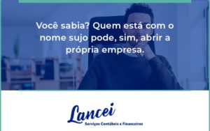 Quem Está Com O Nome Sujo Pode, Sim, Abrir A Própria Empresa. Lancei - Lancei Contabilidade - Escritório Contábil no Rio de Janeiro/RJ